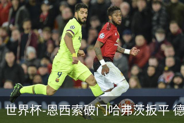 世界杯-恩西索破门哈弗茨扳平 德国1-1巴拉圭进加时