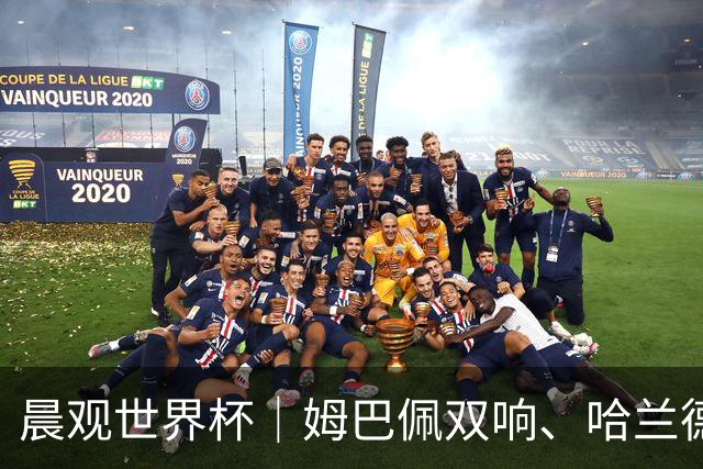 晨观世界杯｜姆巴佩双响、哈兰德绝杀 法国挪威晋级16强