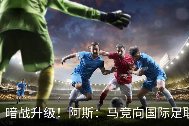 暗战升级！阿斯：马竞向国际足联申诉巴萨违规接触阿尔瓦雷斯