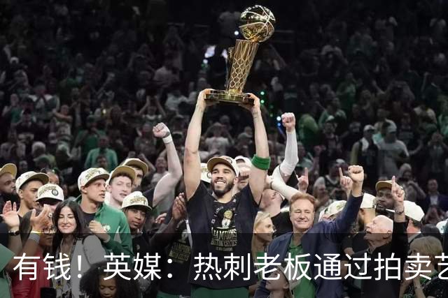 有钱！英媒：热刺老板通过拍卖艺术品赚3亿镑，球队今夏频频出手
