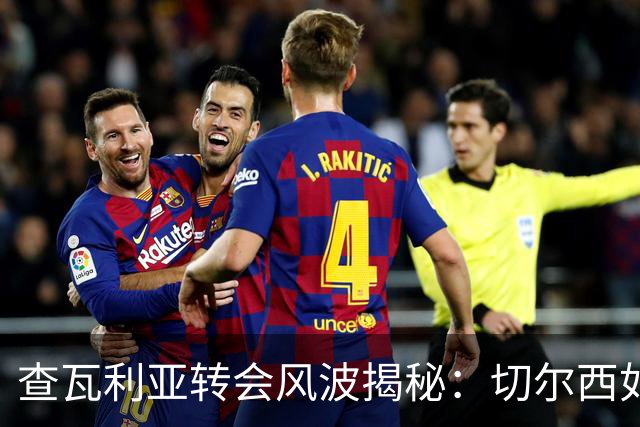查瓦利亚转会风波揭秘：切尔西如何看中这位西甲明星的潜力？
