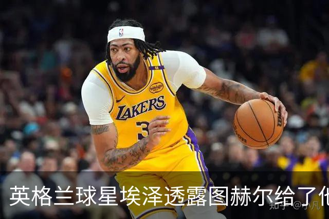 英格兰球星埃泽透露图赫尔给了他一番寄语，阿森纳表现激励梦想