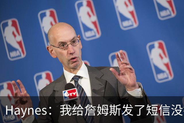 Haynes：我给詹姆斯发了短信没指他回 他将保持耐心&深思熟虑决定